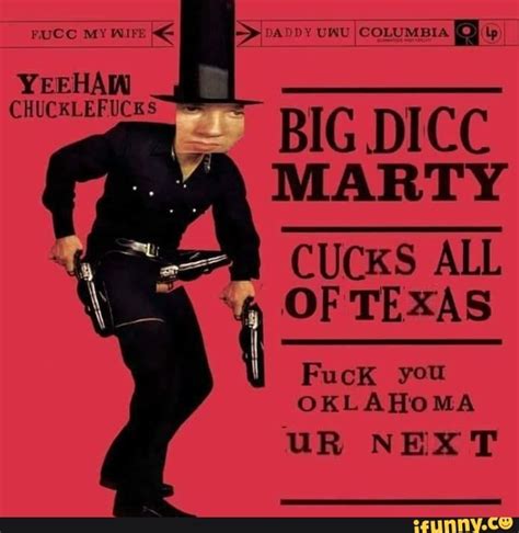 Fucc My Wife Es Daddy Unu I Columbia Yeehaw Chucklefuces Big Dicc Marty Mm Cucks All Of Texas