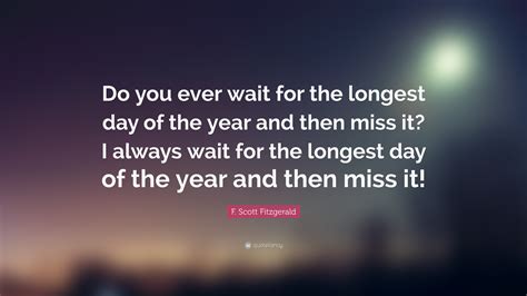 F Scott Fitzgerald Quote Do You Ever Wait For The Longest Day Of The