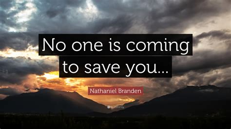 Nathaniel Branden Quote No One Is Coming To Save You