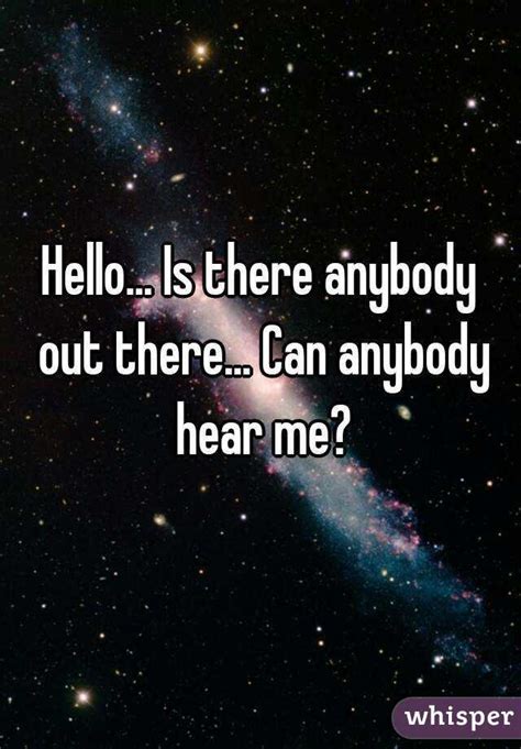 Hello Is There Anybody Out There Can Anybody Hear Me