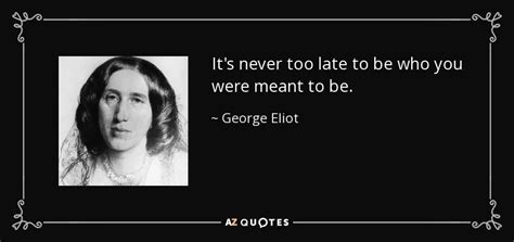 George Eliot Quote Its Never Too Late To Be Who You Were Meant