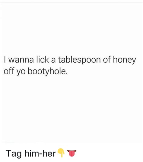 i wanna lick a tablespoon of honey off yo booty hole tag him her👇👅 booty meme on me me