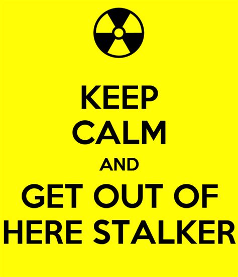 Keep Calm And Get Out Of Here Stalker Keep Calm And Carry On Image
