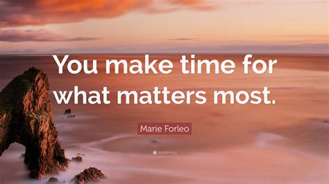 Marie Forleo Quote You Make Time For What Matters Most