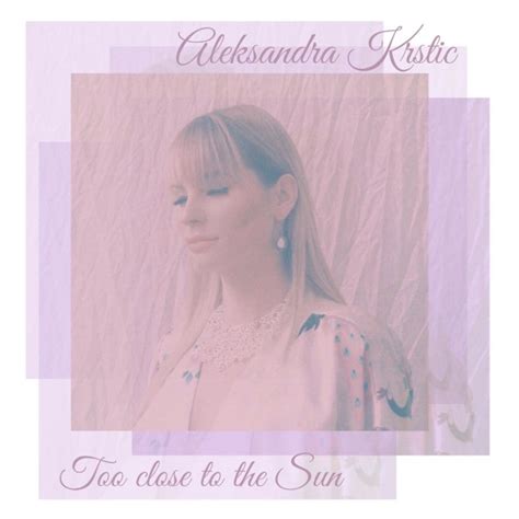 Aleksandra Krstic Releases A Video For Her “too Close To The Sun” Single