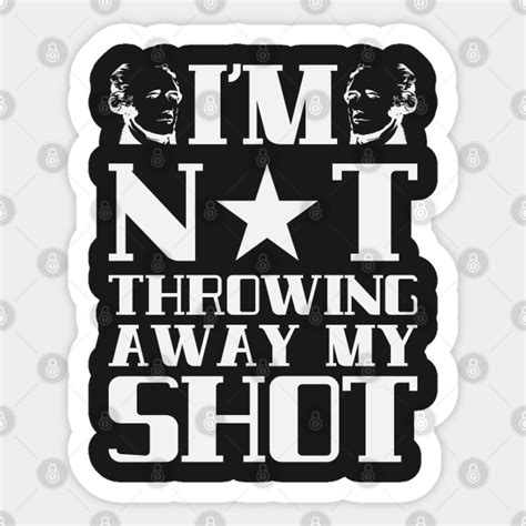 I M Not Throwing Away My Shot Hamilton Hamilton Sticker TeePublic