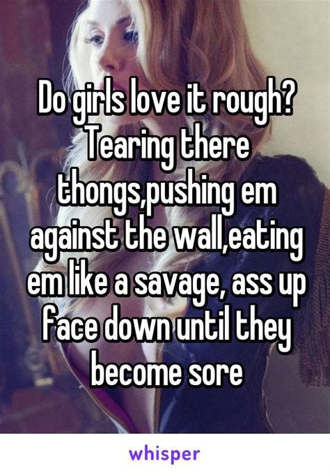 Do Girls Love It Rough Tearing There Thongs Pushing Em Against The Wall Eating Em Like A Savage