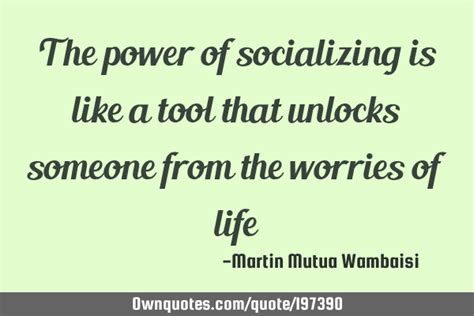 The Power Of Socializing Is Like A Tool That Unlocks Someone