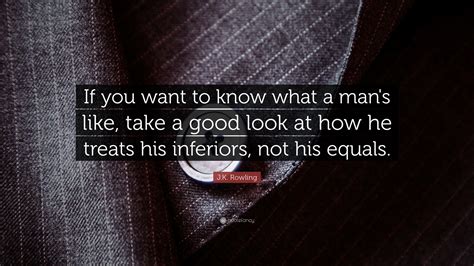 j k rowling quote “if you want to know what a man s like take a good look at how he treats