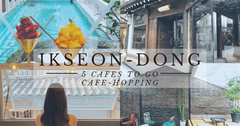 5 Cafes To Go Cafe Hopping At Trendy Ikseon Dong