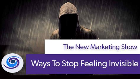 Ways To Stop Feeling Invisible The New Marketing Show Podcast