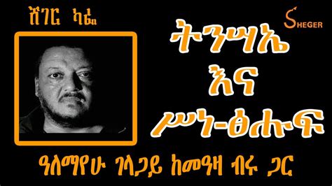 Sheger Cafe ትንሣኤ እና ሥነ ፅሑፍ ዓለማየሁ ገላጋይ ከመዓዛ ብሩ ጋር Alemayehu Gelagay