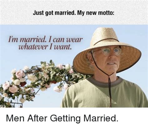just got married my new motto i m married i can wear whatever iwant men after getting married