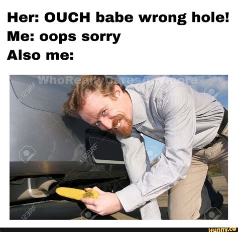 Her Ouch Babe Wrong Hole Me Oops Sorry Also Me Ifunny
