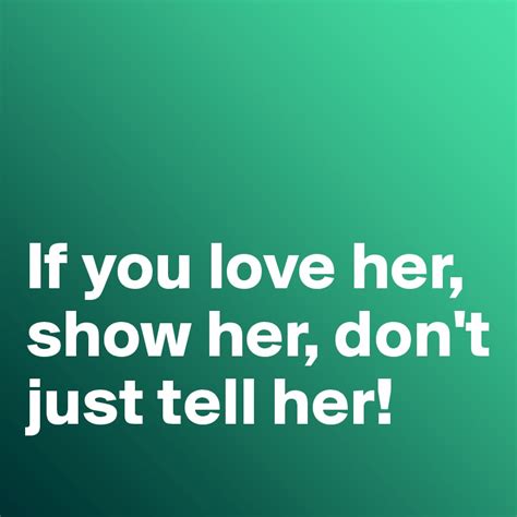 If You Love Her Show Her Don T Just Tell Her Post By Misterlab On Boldomatic