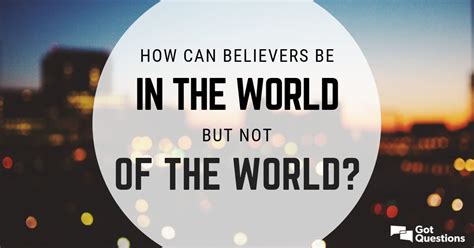 How Can Believers Be In The World But Not Of The World
