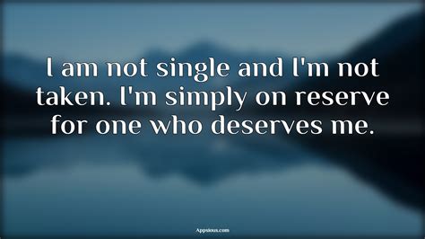 I Am Not Single And Im Not Taken Im Simply On Reserve For One Who