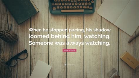 Markus Zusak Quote When He Stopped Pacing His Shadow Loomed Behind