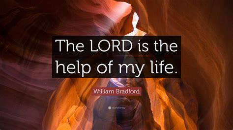 If you take a bale of hay and tie it to the tail of a mule and then strike a match and set the. William Bradford Quote: "The LORD is the help of my life." (9 wallpapers) - Quotefancy