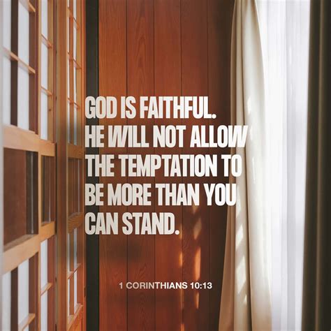 He'll always be there to help you come through it. 1 Corinthians 10:13 No temptation has overtaken you except what is common to mankind. And God is ...
