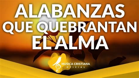 Alabanzas Que Quebrantan El Alma Y El Coraz N M Sica Cristiana De