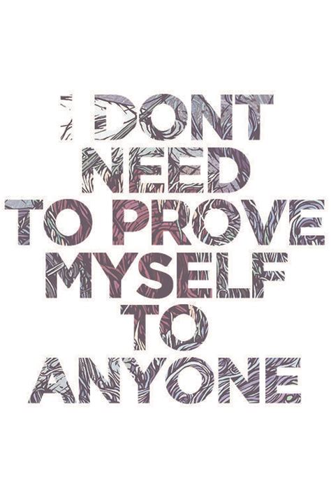 I Dont Need To Prove Myself To Anyone Life Quotes Quotes Quote Life