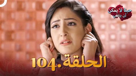 مسلسل هندي حبنا لا يمكن ان ينتهي الحلقة 104 دوبلاج عربي Youtube