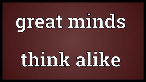 It is fun to say great minds think alike because you are making a connection with the other person by saying that the two of you, in thinking the same thing at the same time, both have great minds. Great minds think alike Meaning - YouTube