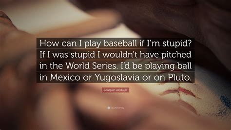 Joaquin Andujar Quote “how Can I Play Baseball If Im Stupid If I Was