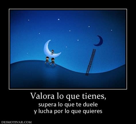 Desmotivaciones Valora Lo Que Tienes Supera Lo Que Te Duele Y Lucha