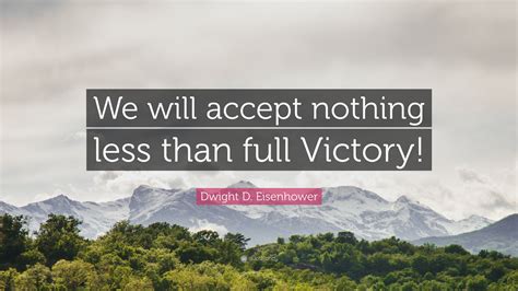 Dwight D Eisenhower Quote “we Will Accept Nothing Less Than Full