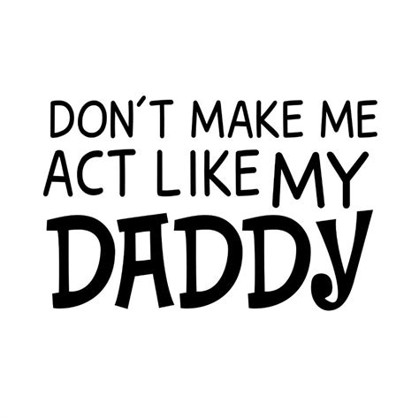 don t make me act like my daddy svg like my daddy svg silho inspire uplift