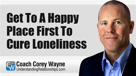 Get To A Happy Place First To Cure Loneliness Youtube