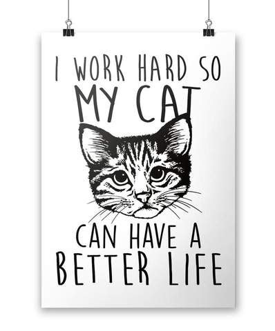 Always make sure the cat has an escape route to avoid you if she feels threatened. I Work Hard So My Cat Can Have a Better Life - Poster