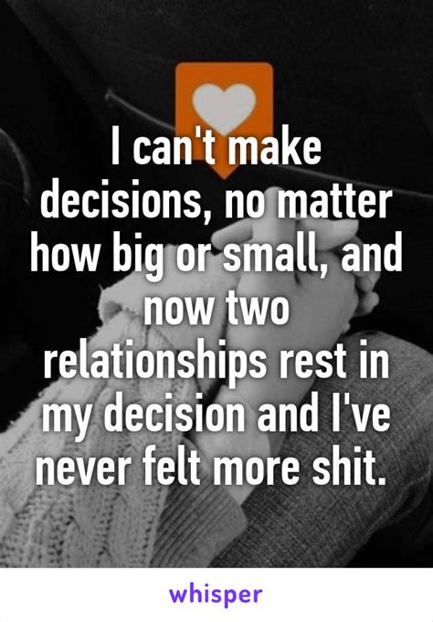 I Cant Make Decisions No Matter How Big Or Small And Now Two