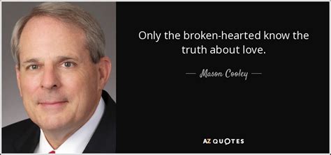Mason Cooley Quote Only The Broken Hearted Know The Truth About Love