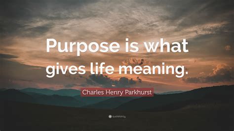 Charles Henry Parkhurst Quote Purpose Is What Gives Life Meaning