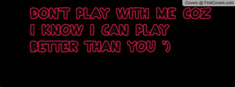 Dont Play Games With Me Quotes Quotesgram