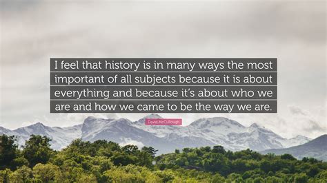 David Mccullough Quote I Feel That History Is In Many Ways The Most