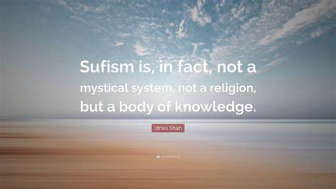 Idries Shah Quote Sufism Is In Fact Not A Mystical System Not A