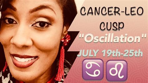 Your cosmic balance is pretty sensitive due to the adverse influence you have from two distinct signs. Cancer-Leo Cusp (July 19-25) ~Oscillation~ - YouTube