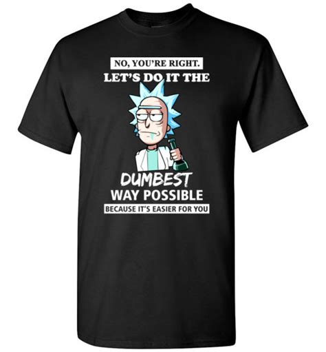 Rick And Morty Funny Shirts You’re Right Let’s Do It The Dumbest Way Possible