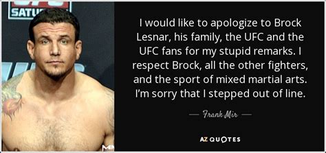 Don't forget to confirm subscription in your email. Frank Mir quote: I would like to apologize to Brock Lesnar, his family...