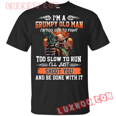 Im A Grumpy Old Man Im Too Old To Fight To Slow To Run Ill Just Shoot