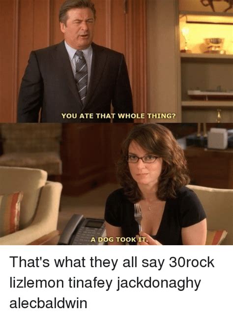 You Ate That Whole Thing A Dog Took I Thats What They All Say 30rock