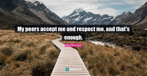 My Peers Accept Me And Respect Me And Thats Enough Quote By Neil