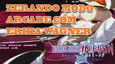 Under Night In Birth Exelate Cl R Modo Arcade Com Erika Wagner Youtube