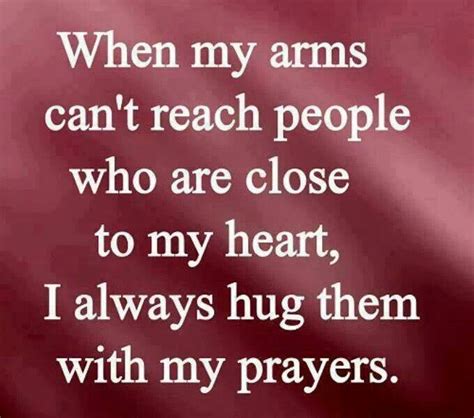when my arms can t reach people who are close to my heart i always hug them with my prayers