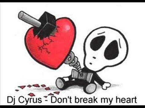 (guys listen to this part) g c we both know my past speaks for itself am f if you don't think that we'€™re right for each other g c please don't let history repeat itself. Dj Cyrus - Don't Break My Heart - YouTube