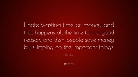 Rick Baker Quote I Hate Wasting Time Or Money And That Happens All